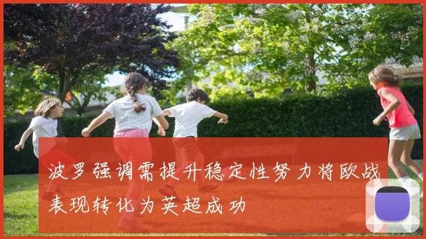 波罗强调需提升稳定性努力将欧战表现转化为英超成功