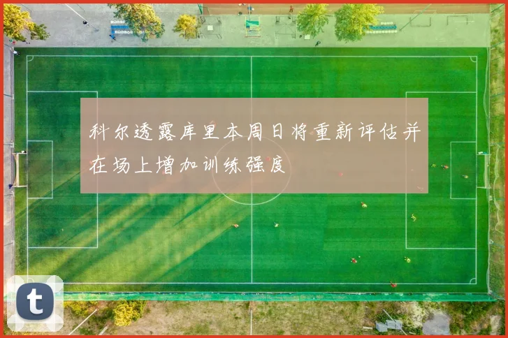 科尔透露库里本周日将重新评估并在场上增加训练强度