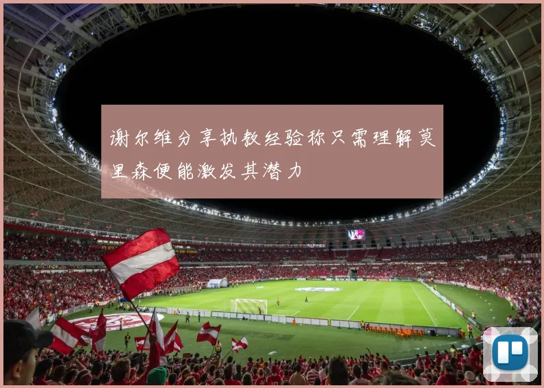 谢尔维分享执教经验称只需理解莫里森便能激发其潜力