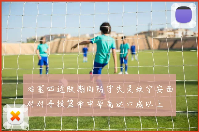 活塞四连败期间防守失灵坎宁安面对对手投篮命中率高达六成以上