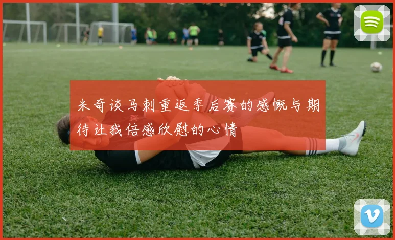 米奇谈马刺重返季后赛的感慨与期待让我倍感欣慰的心情