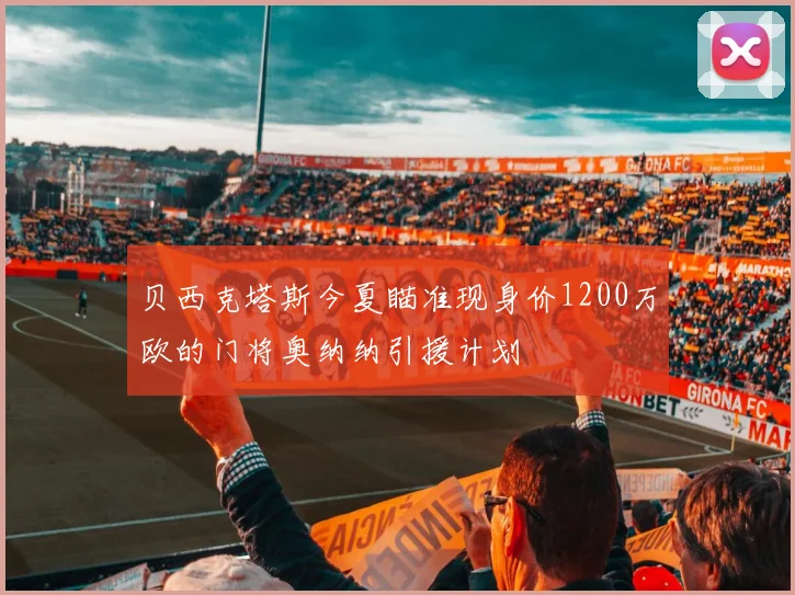 贝西克塔斯今夏瞄准现身价1200万欧的门将奥纳纳引援计划