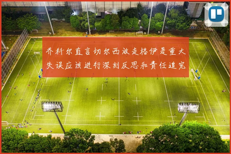 乔科尔直言切尔西放走格伊是重大失误应该进行深刻反思和责任追究